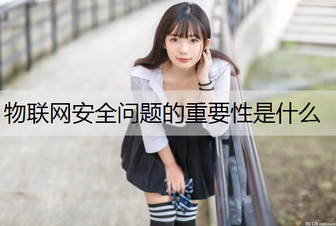 物联网安全问题的重要性是什么