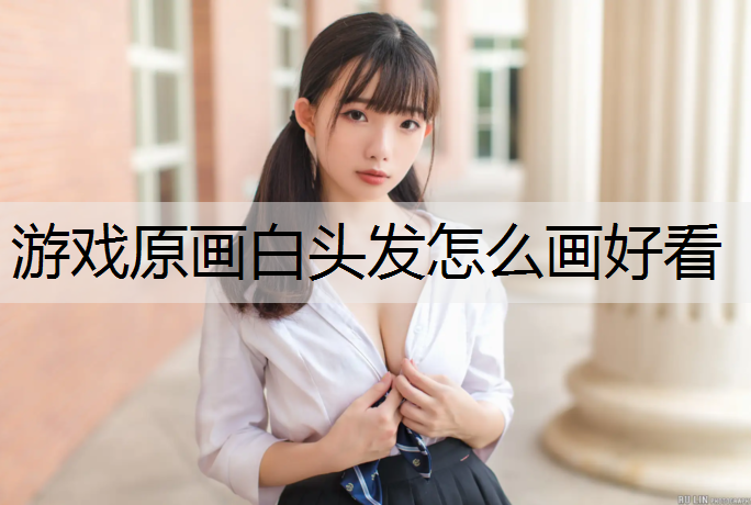 游戏原画白头发怎么画好看