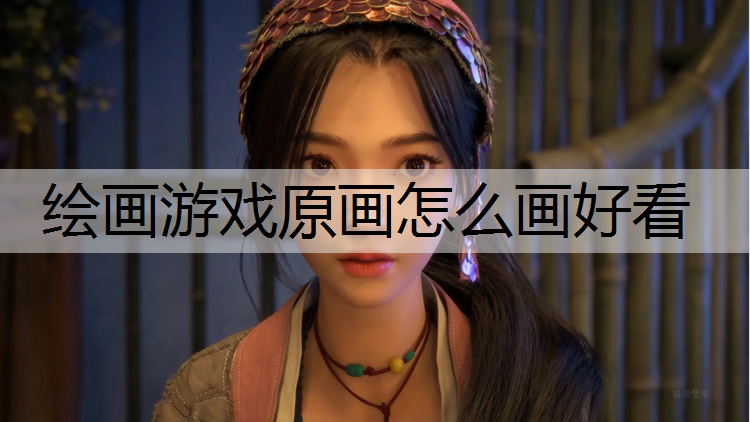 绘画游戏原画怎么画好看