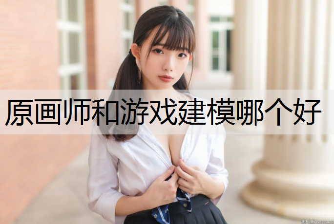 原画师和游戏建模哪个好